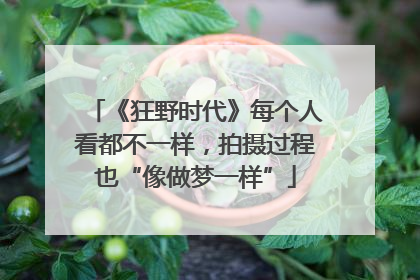 《狂野时代》每个人看都不一样，拍摄过程也“像做梦一样”