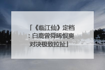 《临江仙》定档：白鹿曾舜晞恨爽对决极致拉扯