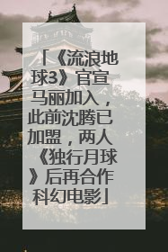 《流浪地球3》官宣马丽加入，此前沈腾已加盟，两人《独行月球》后再合作科幻电影