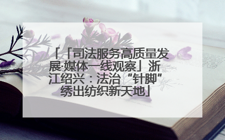 「司法服务高质量发展·媒体一线观察」浙江绍兴：法治“针脚”绣出纺织新天地