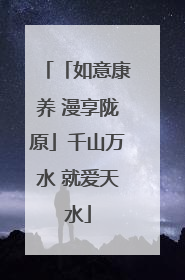 「如意康养 漫享陇原」千山万水 就爱天水