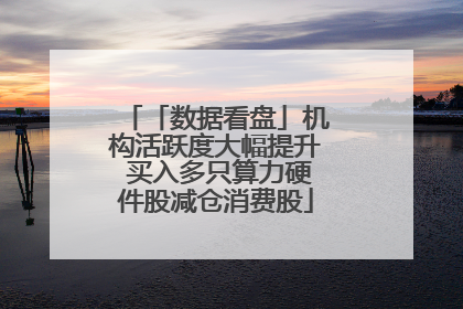 「数据看盘」机构活跃度大幅提升 买入多只算力硬件股减仓消费股