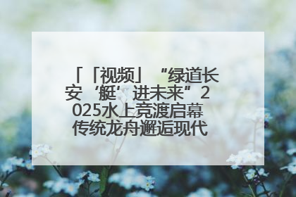 「视频」“绿道长安‘艇’进未来”2025水上竞渡启幕 传统龙舟邂逅现代赛艇演绎文旅新篇