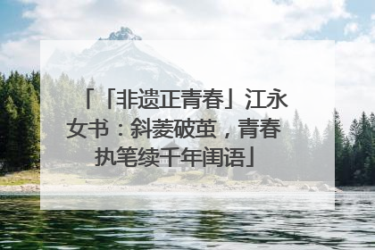 「非遗正青春」江永女书：斜菱破茧，青春执笔续千年闺语