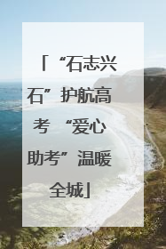 “石志兴石”护航高考 “爱心助考”温暖全城