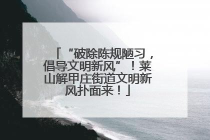 “破除陈规陋习，倡导文明新风”！莱山解甲庄街道文明新风扑面来！
