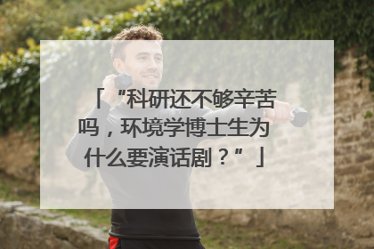 “科研还不够辛苦吗，环境学博士生为什么要演话剧？”