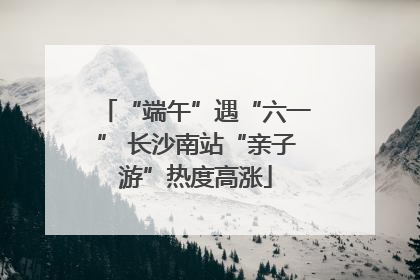 “端午”遇“六一” 长沙南站“亲子游”热度高涨