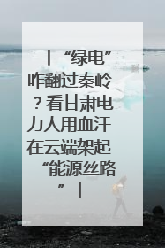 “绿电”咋翻过秦岭？看甘肃电力人用血汗在云端架起“能源丝路”
