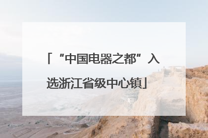 “中国电器之都”入选浙江省级中心镇