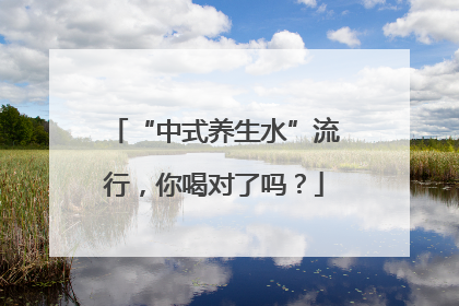 “中式养生水”流行，你喝对了吗？