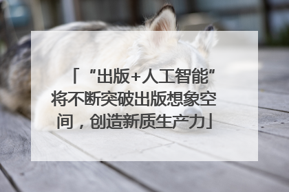 “出版+人工智能”将不断突破出版想象空间，创造新质生产力