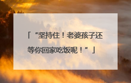 “坚持住！老婆孩子还等你回家吃饭呢！”