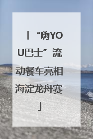 “嗨YOU巴士”流动餐车亮相海淀龙舟赛