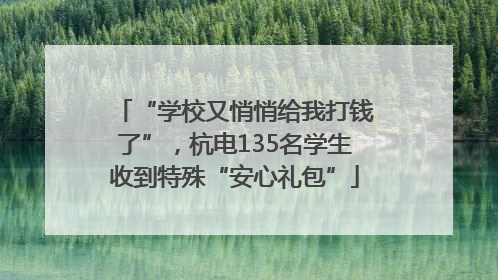 “学校又悄悄给我打钱了”，杭电135名学生收到特殊“安心礼包”