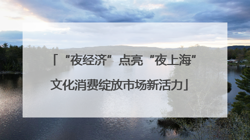 “夜经济”点亮“夜上海” 文化消费绽放市场新活力