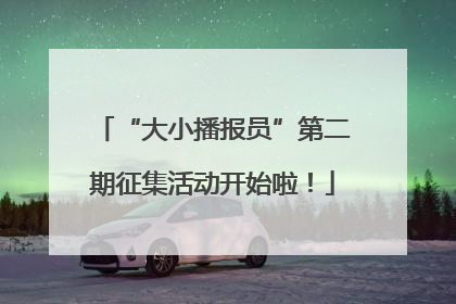 “大小播报员”第二期征集活动开始啦！