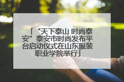 “天下泰山 时尚泰安”泰安市时尚发布平台启动仪式在山东服装职业学院举行