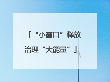 “小窗口”释放治理“大能量”
