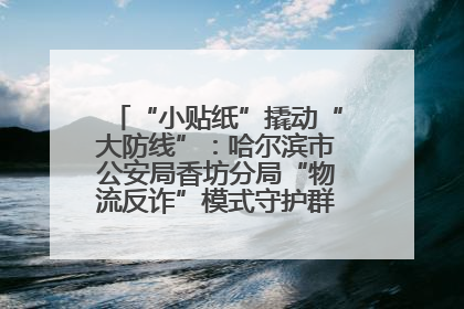 “小贴纸”撬动“大防线”：哈尔滨市公安局香坊分局“物流反诈”模式守护群众“钱袋子”