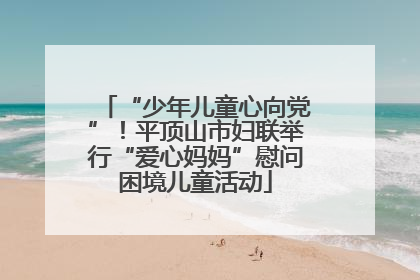 “少年儿童心向党”！平顶山市妇联举行“爱心妈妈”慰问困境儿童活动