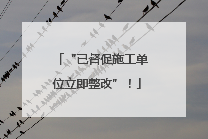 “已督促施工单位立即整改”！