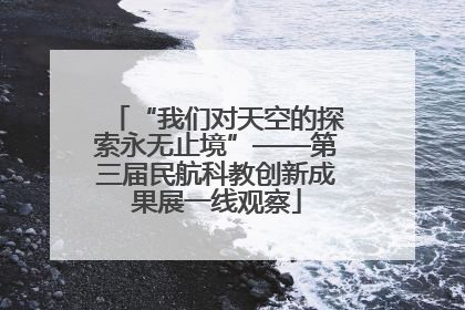 “我们对天空的探索永无止境”——第三届民航科教创新成果展一线观察