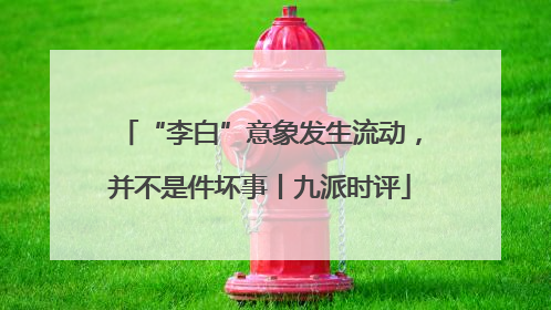 “李白”意象发生流动，并不是件坏事丨九派时评