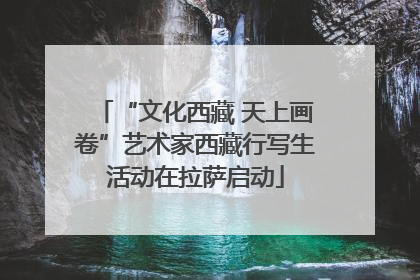 “文化西藏 天上画卷”艺术家西藏行写生活动在拉萨启动