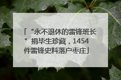 “永不退休的雷锋班长”捐毕生珍藏，1454件雷锋史料落户枣庄