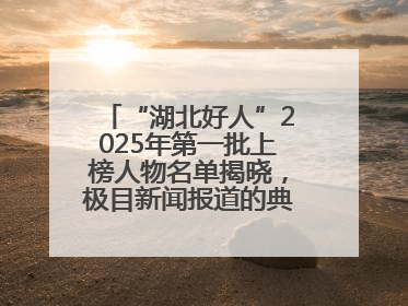 “湖北好人”2025年第一批上榜人物名单揭晓，极目新闻报道的典型人物刘明旺、周亮亮榜上有名