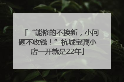 “能修的不换新，小问题不收钱！”杭城宝藏小店一开就是22年
