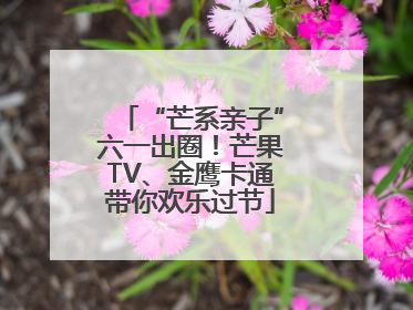 “芒系亲子”六一出圈！芒果TV、金鹰卡通带你欢乐过节