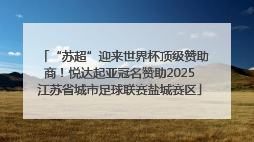 “苏超”迎来世界杯顶级赞助商！悦达起亚冠名赞助2025江苏省城市足球联赛盐城赛区