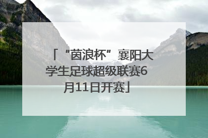 “茵浪杯”襄阳大学生足球超级联赛6月11日开赛