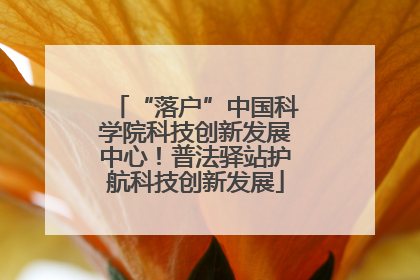 “落户”中国科学院科技创新发展中心！普法驿站护航科技创新发展