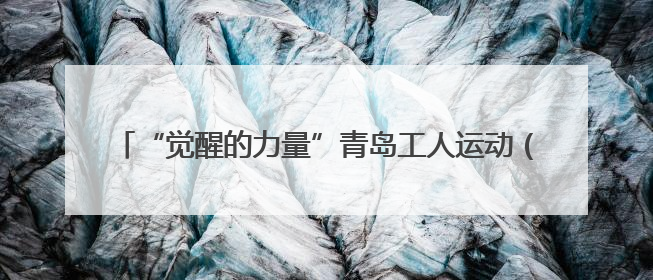 “觉醒的力量”青岛工人运动（1925）专题展，即将开展！