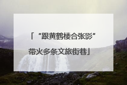 “跟黄鹤楼合张影”带火多条文旅街巷