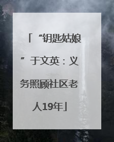 “钥匙姑娘”于文英：义务照顾社区老人19年