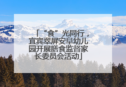 “食”光同行，宜宾翠屏安阜幼儿园开展膳食监督家长委员会活动