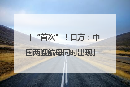 “首次”！日方：中国两艘航母同时出现