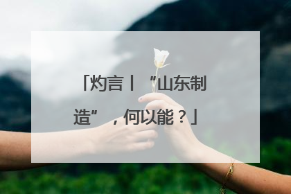 灼言丨“山东制造”，何以能？