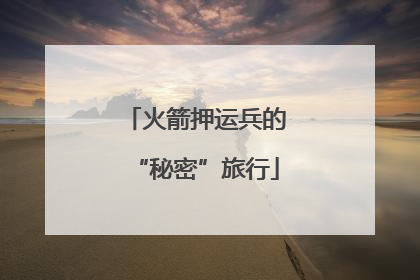 火箭押运兵的“秘密”旅行