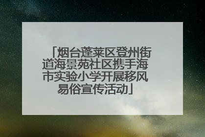 烟台蓬莱区登州街道海景苑社区携手海市实验小学开展移风易俗宣传活动