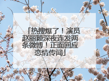 热搜爆了！演员赵丽颖深夜连发两条微博！正面回应恋情传闻