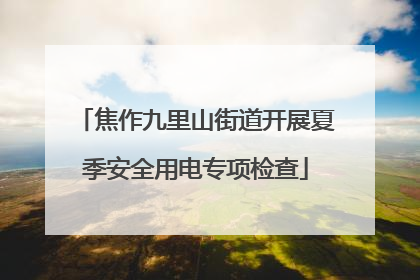 焦作九里山街道开展夏季安全用电专项检查