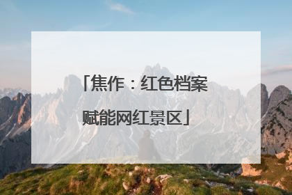焦作：红色档案赋能网红景区