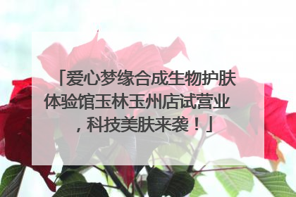 爱心梦缘合成生物护肤体验馆玉林玉州店试营业，科技美肤来袭！