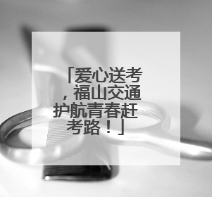 爱心送考，福山交通护航青春赶考路！