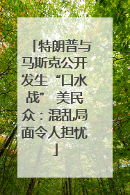 特朗普与马斯克公开发生“口水战” 美民众：混乱局面令人担忧